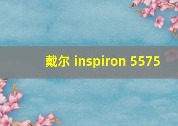 戴尔 inspiron 5575